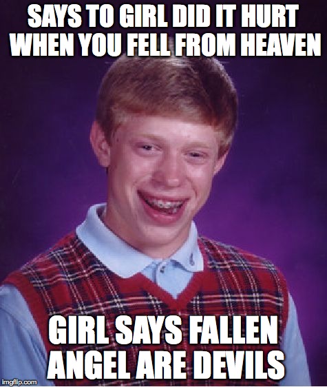 Bad Luck Brian Meme | SAYS TO GIRL DID IT HURT WHEN YOU FELL FROM HEAVEN; GIRL SAYS FALLEN ANGEL ARE DEVILS | image tagged in memes,bad luck brian | made w/ Imgflip meme maker