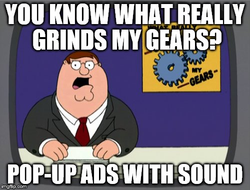 Peter Griffin News Meme | YOU KNOW WHAT REALLY GRINDS MY GEARS? POP-UP ADS WITH SOUND | image tagged in memes,peter griffin news | made w/ Imgflip meme maker