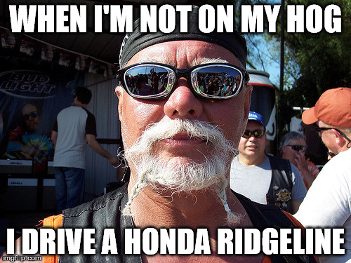 Tough Guy Wanna Be Meme | WHEN I'M NOT ON MY HOG; I DRIVE A HONDA RIDGELINE | image tagged in memes,tough guy wanna be | made w/ Imgflip meme maker