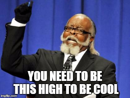 Too Damn High | YOU NEED TO BE THIS HIGH TO BE COOL | image tagged in memes,too damn high | made w/ Imgflip meme maker