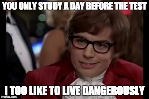 I Too Like To Live Dangerously Meme | YOU ONLY STUDY A DAY BEFORE THE TEST; I TOO LIKE TO LIVE DANGEROUSLY | image tagged in memes,i too like to live dangerously | made w/ Imgflip meme maker