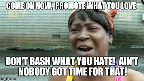 Ain't Nobody Got Time For That Meme | COME ON NOW, 
PROMOTE WHAT YOU LOVE; DON'T BASH WHAT YOU HATE! 
AIN'T NOBODY GOT TIME FOR THAT! | image tagged in memes,aint nobody got time for that | made w/ Imgflip meme maker