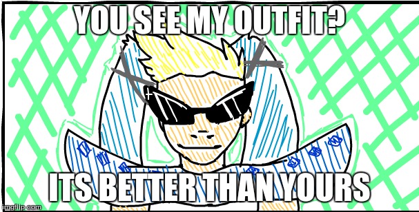 the fab Dirktune | YOU SEE MY OUTFIT? ITS BETTER THAN YOURS | image tagged in funny,i'm fabulous | made w/ Imgflip meme maker
