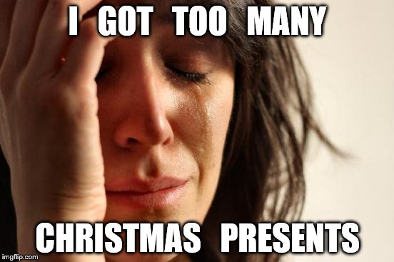 I GOT TOO MANY CHRISTMAS PRESENTS | I   GOT   TOO   MANY; CHRISTMAS   PRESENTS | image tagged in memes,first world problems,christmas presents,christmas | made w/ Imgflip meme maker