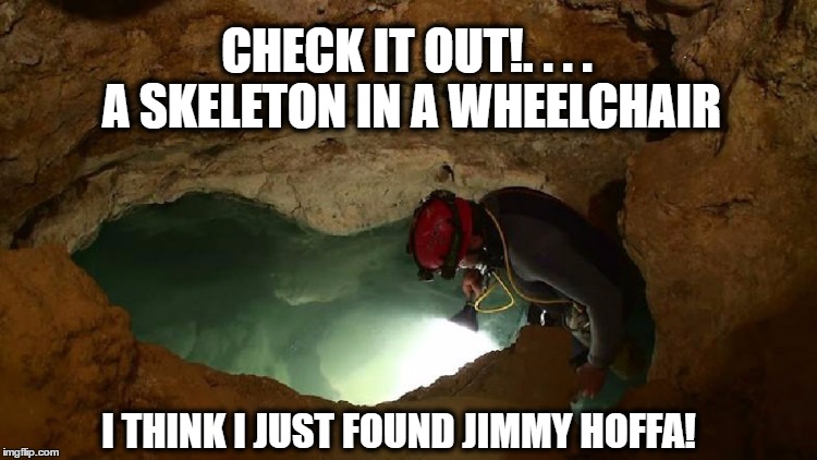He Sleeps with the Bats | CHECK IT OUT!. . . . A SKELETON IN A WHEELCHAIR; I THINK I JUST FOUND JIMMY HOFFA! | image tagged in funny meme,comedy | made w/ Imgflip meme maker