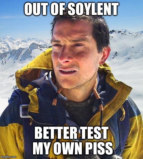Bear Grylls Meme | OUT OF SOYLENT; BETTER TEST MY OWN PISS | image tagged in memes,bear grylls | made w/ Imgflip meme maker