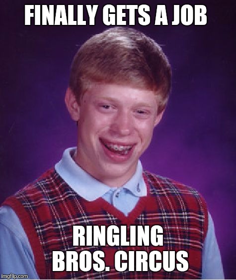 Bad Luck Brian Meme | FINALLY GETS A JOB; RINGLING BROS. CIRCUS | image tagged in memes,bad luck brian | made w/ Imgflip meme maker