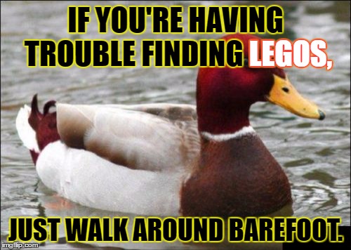 Works every time. | IF YOU'RE HAVING TROUBLE FINDING LEGOS, LEGOS, JUST WALK AROUND BAREFOOT. | image tagged in memes,malicious advice mallard | made w/ Imgflip meme maker