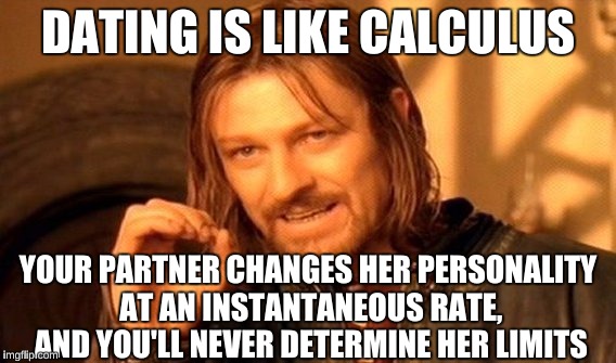 One Does Not Simply Meme | DATING IS LIKE CALCULUS YOUR PARTNER CHANGES HER PERSONALITY AT AN INSTANTANEOUS RATE, AND YOU'LL NEVER DETERMINE HER LIMITS | image tagged in memes,one does not simply | made w/ Imgflip meme maker