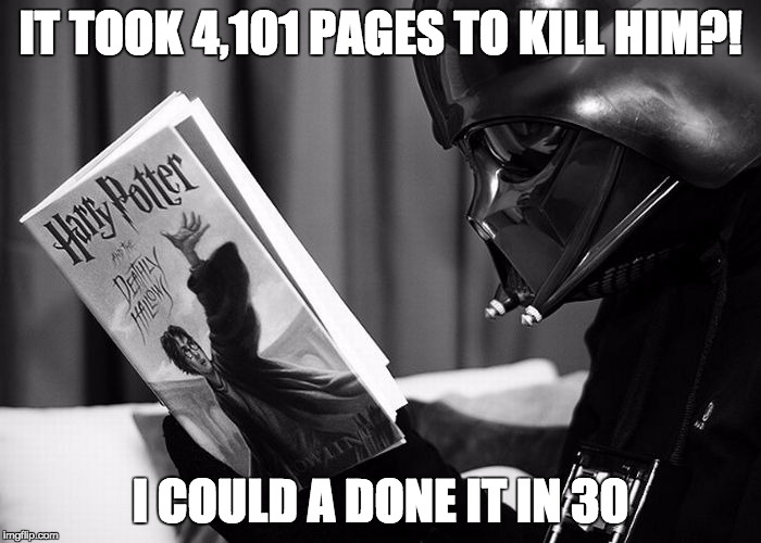 Darth Vader reading Harry Potter | IT TOOK 4,101 PAGES TO KILL HIM?! I COULD A DONE IT IN 30 | image tagged in darth vader reading harry potter | made w/ Imgflip meme maker