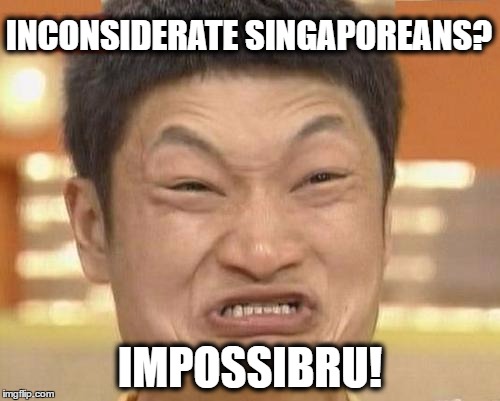 Impossibru Guy Original Meme | INCONSIDERATE SINGAPOREANS? IMPOSSIBRU! | image tagged in memes,impossibru guy original | made w/ Imgflip meme maker