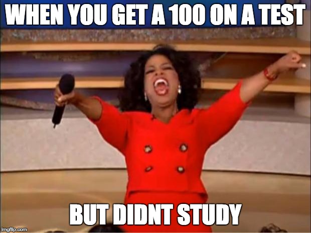Oprah You Get A | WHEN YOU GET A 100 ON A TEST; BUT DIDNT STUDY | image tagged in memes,oprah you get a | made w/ Imgflip meme maker