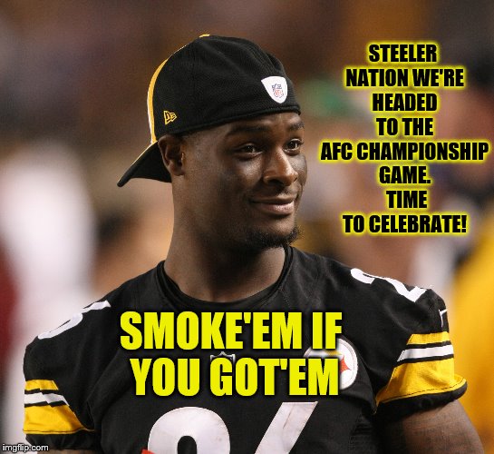 Don't Forget The Puff-Puff Pass |  STEELER NATION WE'RE HEADED TO THE AFC CHAMPIONSHIP GAME.  TIME TO CELEBRATE! SMOKE'EM IF YOU GOT'EM | image tagged in nfl memes | made w/ Imgflip meme maker