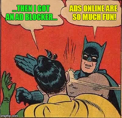 Batman Slapping Robin Meme | ...THEN I GOT AN AD BLOCKER... ADS ONLINE ARE SO MUCH FUN! | image tagged in memes,batman slapping robin | made w/ Imgflip meme maker