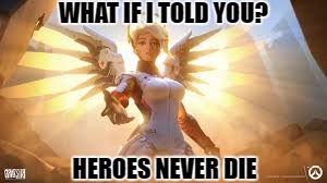 Mercy watched the matrix | WHAT IF I TOLD YOU? HEROES NEVER DIE | image tagged in overwatch,mercy | made w/ Imgflip meme maker