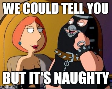 WE COULD TELL YOU BUT IT'S NAUGHTY | made w/ Imgflip meme maker