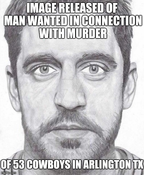 IMAGE RELEASED OF MAN WANTED IN CONNECTION WITH MURDER; OF 53 COWBOYS IN ARLINGTON TX | image tagged in green bay packers,aaron rodgers,dallas cowboys | made w/ Imgflip meme maker