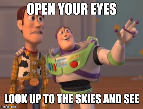X, X Everywhere Meme | OPEN YOUR EYES LOOK UP TO THE SKIES AND SEE | image tagged in memes,x x everywhere | made w/ Imgflip meme maker