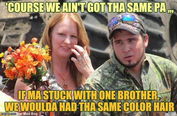'COURSE WE AIN'T GOT THA SAME PA ,,, IF MA STUCK WITH ONE BROTHER, WE WOULDA HAD THA SAME COLOR HAIR | made w/ Imgflip meme maker