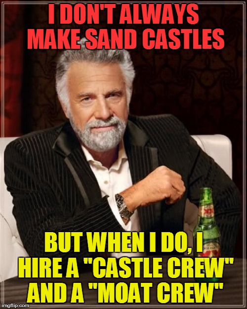 The Most Interesting Man In The World Meme | I DON'T ALWAYS MAKE SAND CASTLES BUT WHEN I DO, I HIRE A "CASTLE CREW" AND A "MOAT CREW" | image tagged in memes,the most interesting man in the world | made w/ Imgflip meme maker
