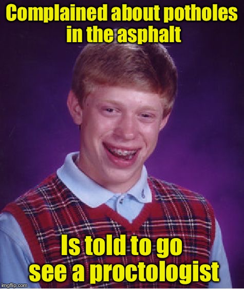 When his city services rep. thinks "ass-fault" is a rectal problem.  | Complained about potholes in the asphalt; Is told to go see a proctologist | image tagged in memes,bad luck brian | made w/ Imgflip meme maker