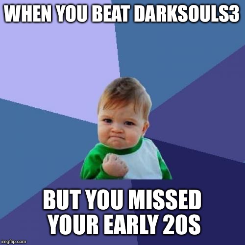 Success Kid Meme | WHEN YOU BEAT DARKSOULS3; BUT YOU MISSED YOUR EARLY 20S | image tagged in memes,success kid | made w/ Imgflip meme maker