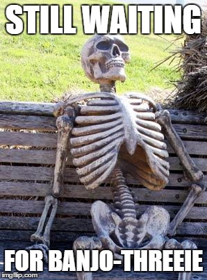 Any day Now, Rare | STILL WAITING; FOR BANJO-THREEIE | image tagged in memes,waiting skeleton,banjo threeie,rare | made w/ Imgflip meme maker