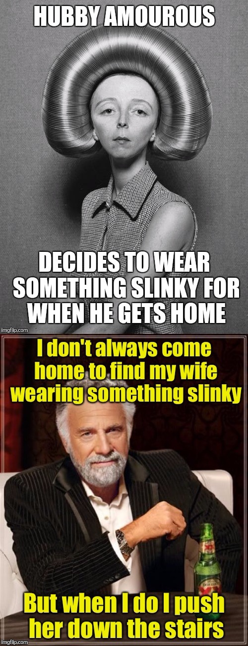 Thanks to foofy for inspiring and contributing to this meme. | Hubby amourous decides to wear something slinly for when he gets home; I don't always come home to find my wife wearing something slinky but when I do, I push her down the stairs | image tagged in marriage,amour,romance,slinky outfit | made w/ Imgflip meme maker