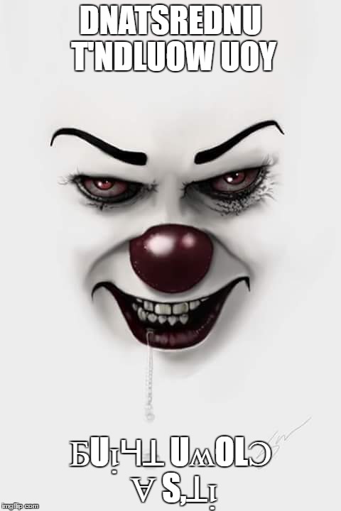 Clowns are cool | DNATSREDNU T'NDLUOW UOY; ƂUᴉꞍꞱ UʍOLƆ Ɐ S,Ʇᴉ | image tagged in clowns | made w/ Imgflip meme maker
