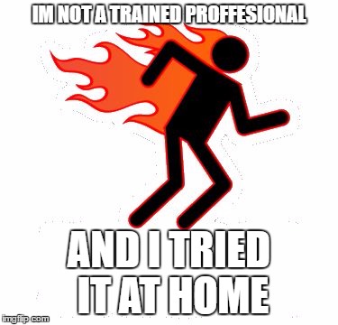 I tried it at home | IM NOT A TRAINED PROFFESIONAL; AND I TRIED IT AT HOME | image tagged in i tried it at home | made w/ Imgflip meme maker