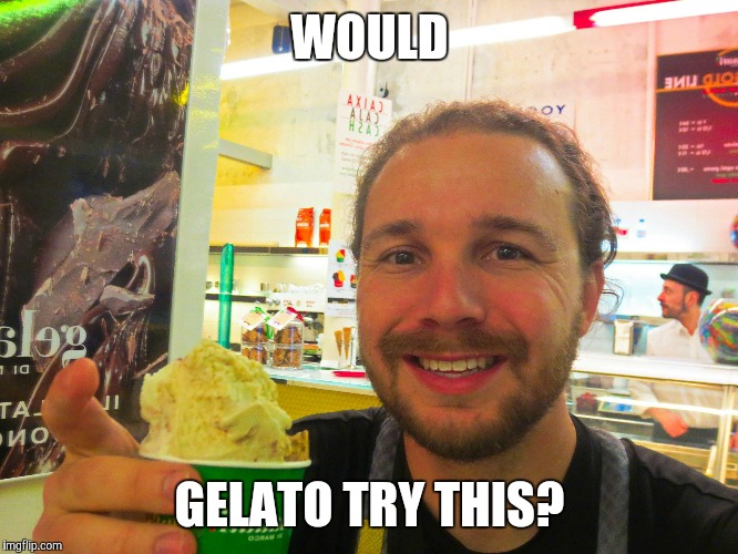 WOULD; GELATO TRY THIS? | image tagged in i scream,you scream,we all scream for ice cream | made w/ Imgflip meme maker