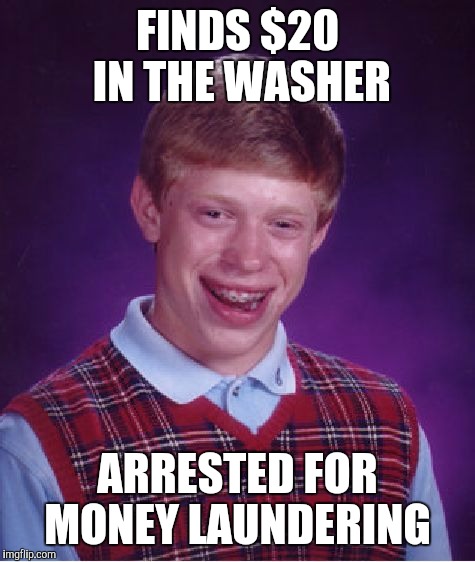 Bad Luck Brian | FINDS $20 IN THE WASHER; ARRESTED FOR MONEY LAUNDERING | image tagged in memes,bad luck brian | made w/ Imgflip meme maker