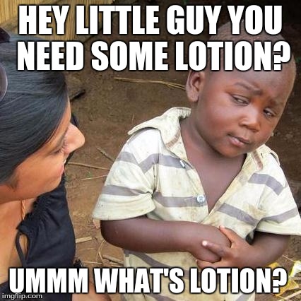Third World Skeptical Kid | HEY LITTLE GUY YOU NEED SOME LOTION? UMMM WHAT'S LOTION? | image tagged in memes,third world skeptical kid | made w/ Imgflip meme maker