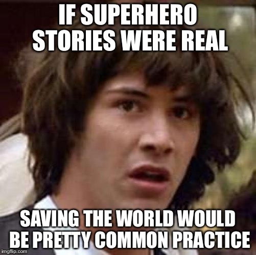 Conspiracy Keanu | IF SUPERHERO STORIES WERE REAL; SAVING THE WORLD WOULD BE PRETTY COMMON PRACTICE | image tagged in memes,conspiracy keanu | made w/ Imgflip meme maker