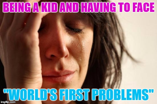 Instead of "First World Problems", we have: | BEING A KID AND HAVING TO FACE; "WORLD'S FIRST PROBLEMS" | image tagged in memes,first world problems | made w/ Imgflip meme maker