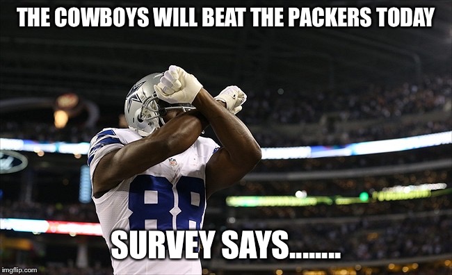 THE COWBOYS WILL BEAT THE PACKERS TODAY; SURVEY SAYS........ | image tagged in dez | made w/ Imgflip meme maker