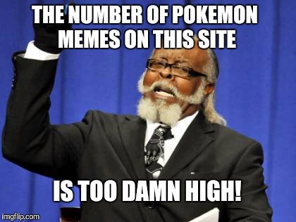 Too Damn High Meme | THE NUMBER OF POKEMON MEMES ON THIS SITE; IS TOO DAMN HIGH! | image tagged in memes,too damn high,pokemon,pokemon go,funny pokemon | made w/ Imgflip meme maker