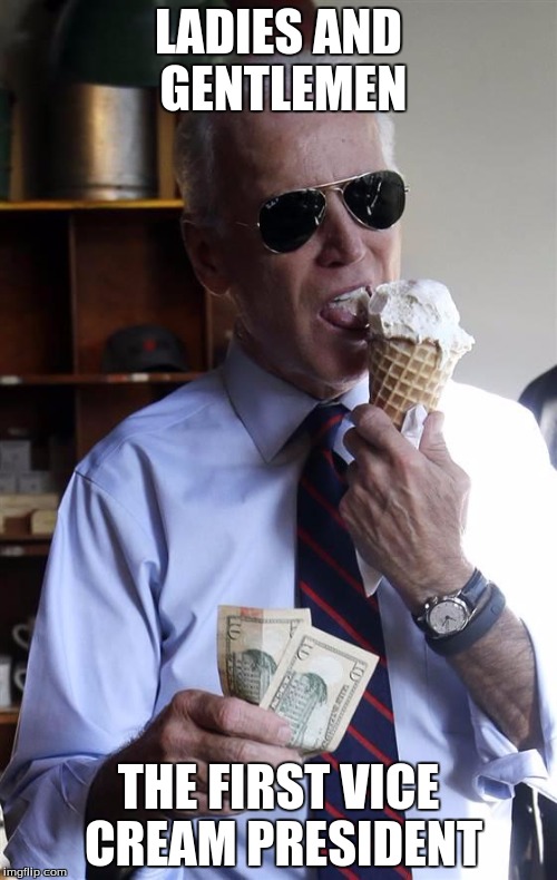 Joe Biden Ice Cream and Cash | LADIES AND GENTLEMEN; THE FIRST VICE CREAM PRESIDENT | image tagged in joe biden ice cream and cash | made w/ Imgflip meme maker