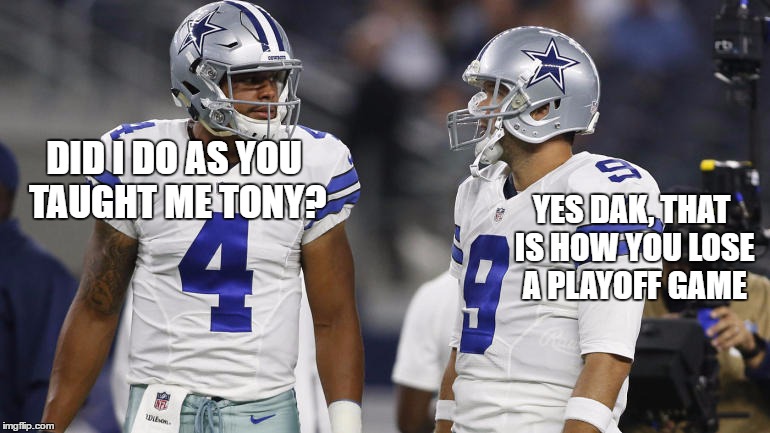 Cowboys Lose | DID I DO AS YOU TAUGHT ME TONY? YES DAK, THAT IS HOW YOU LOSE A PLAYOFF GAME | image tagged in dallas cowboys,cowboys,tony romo,dak prescott,romo,prescott | made w/ Imgflip meme maker