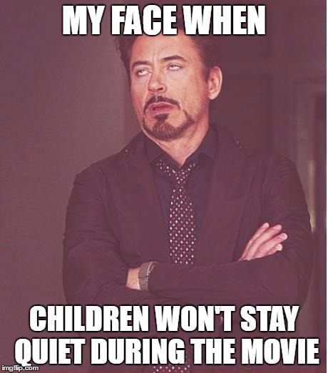 Gets to me | MY FACE WHEN; CHILDREN WON'T STAY QUIET DURING THE MOVIE | image tagged in memes,face you make robert downey jr,relatable | made w/ Imgflip meme maker