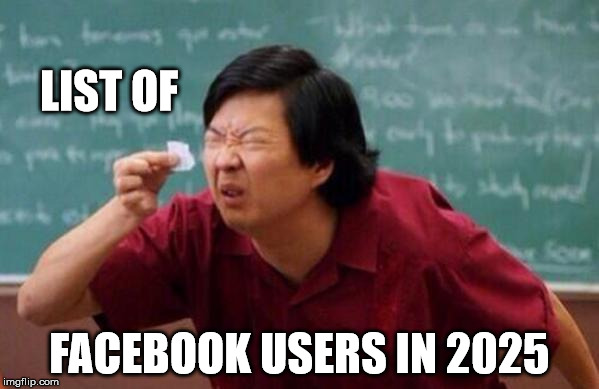 List of Facebook users in 2025 | LIST OF; FACEBOOK USERS IN 2025 | image tagged in list,steem,busy,facebook | made w/ Imgflip meme maker