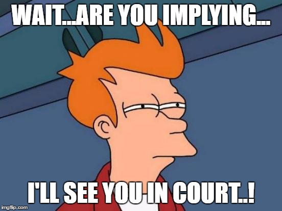 Futurama Fry Meme | WAIT...ARE YOU IMPLYING... I'LL SEE YOU IN COURT..! | image tagged in memes,futurama fry | made w/ Imgflip meme maker