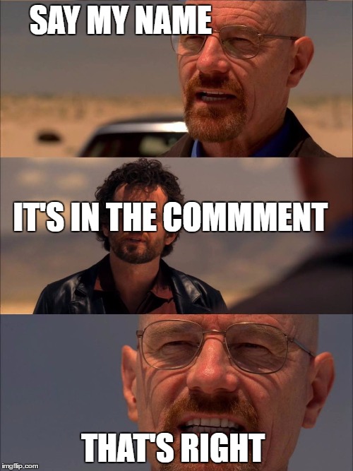 Breaking Bad - Say My Name | SAY MY NAME; IT'S IN THE
COMMMENT; THAT'S RIGHT | image tagged in breaking bad - say my name | made w/ Imgflip meme maker
