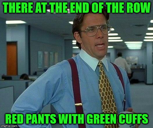 That Would Be Great Meme | THERE AT THE END OF THE ROW RED PANTS WITH GREEN CUFFS | image tagged in memes,that would be great | made w/ Imgflip meme maker
