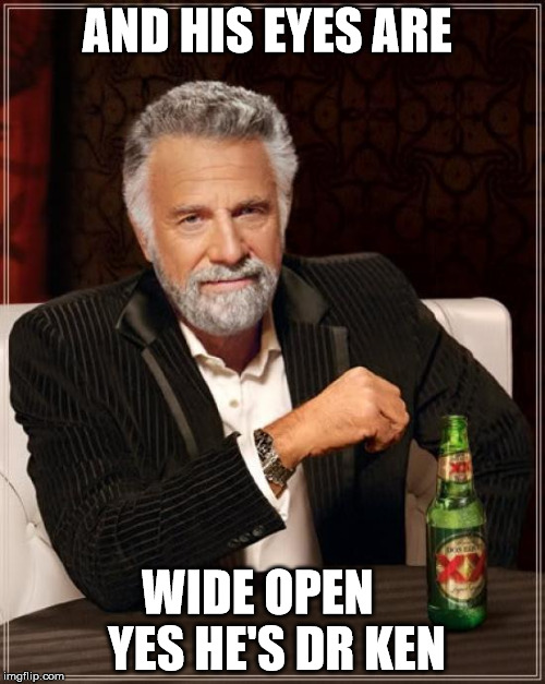 The Most Interesting Man In The World Meme | AND HIS EYES ARE WIDE OPEN    YES HE'S DR KEN | image tagged in memes,the most interesting man in the world | made w/ Imgflip meme maker
