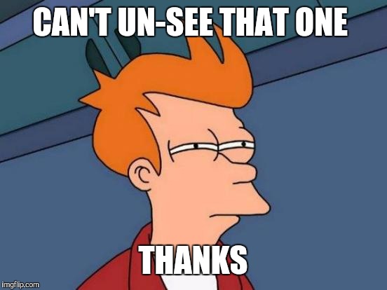 Futurama Fry Meme | CAN'T UN-SEE THAT ONE THANKS | image tagged in memes,futurama fry | made w/ Imgflip meme maker