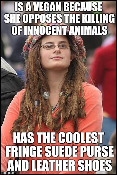College Liberal Meme | IS A VEGAN BECAUSE SHE OPPOSES THE KILLING OF INNOCENT ANIMALS; HAS THE COOLEST FRINGE SUEDE PURSE AND LEATHER SHOES | image tagged in memes,college liberal | made w/ Imgflip meme maker