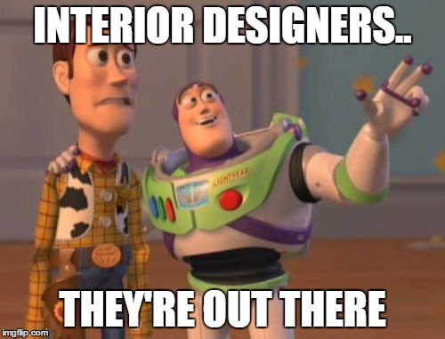 X, X Everywhere Meme | INTERIOR DESIGNERS.. THEY'RE OUT THERE | image tagged in memes,x x everywhere | made w/ Imgflip meme maker