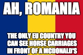Romania | AH, ROMANIA; THE ONLY EU COUNTRY YOU CAN SEE HORSE CARRIAGES IN FRONT OF A MCDONALD'S | image tagged in romania | made w/ Imgflip meme maker