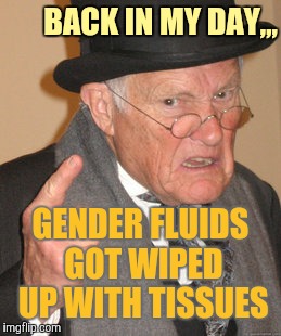 Back In My Day Meme | BACK IN MY DAY,,, GENDER FLUIDS GOT WIPED UP WITH TISSUES | image tagged in memes,back in my day | made w/ Imgflip meme maker